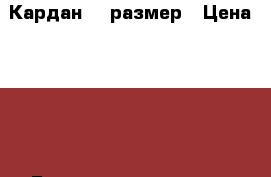 Кардан 46 размер › Цена ­ 200 - Башкортостан респ. Одежда, обувь и аксессуары » Женская одежда и обувь   . Башкортостан респ.